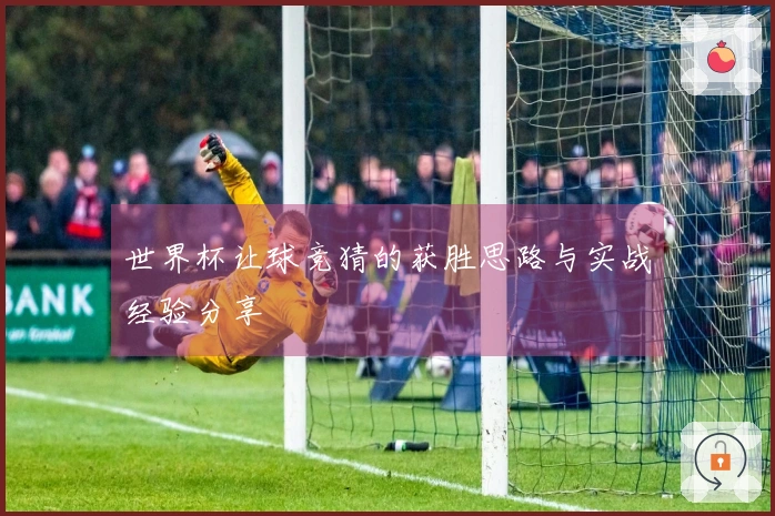 世界杯让球竞猜的获胜思路与实战经验分享