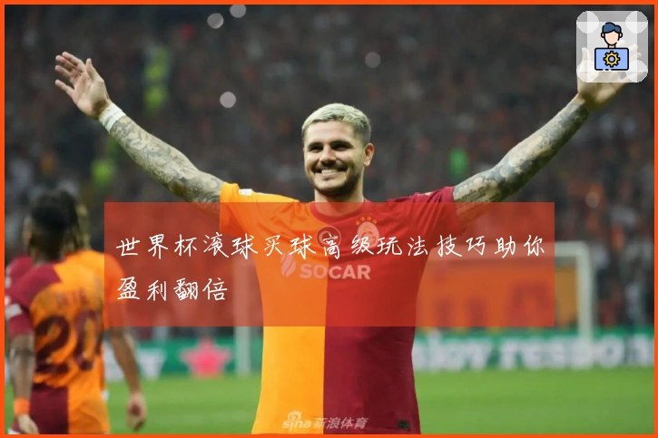 世界杯滚球买球高级玩法技巧助你盈利翻倍