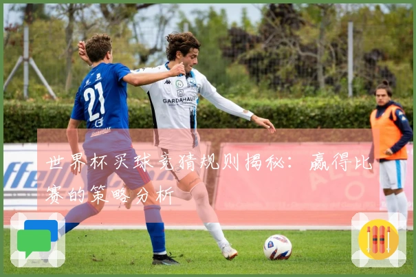 世界杯买球竞猜规则揭秘：赢得比赛的策略分析