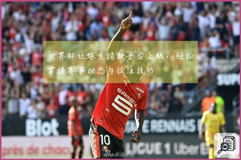 世界杯让球竞猜新平台上线，轻松掌握赛事动态与投注技巧