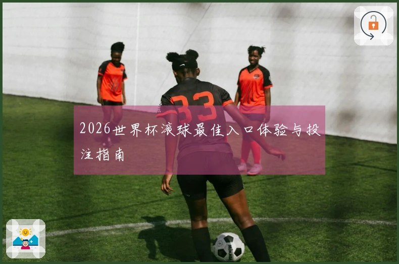 2026世界杯滚球最佳入口体验与投注指南