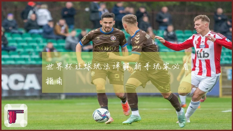 世界杯让球玩法详解 新手玩家必看指南
