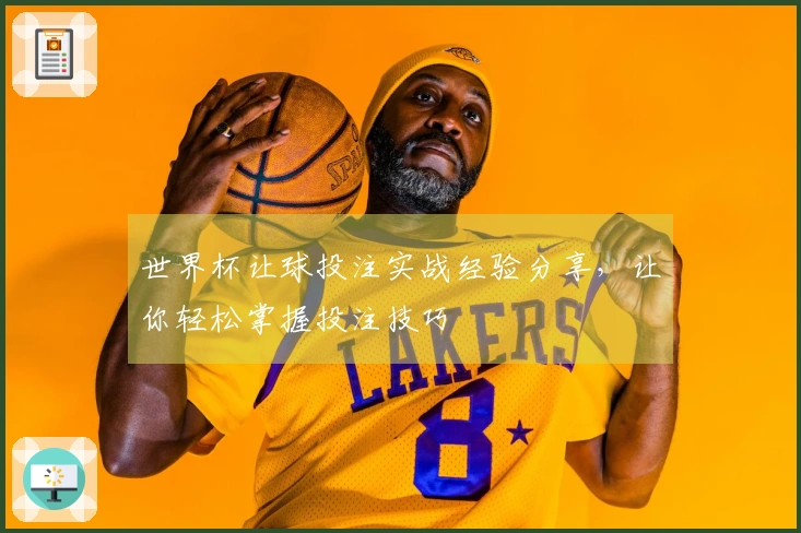 世界杯让球投注实战经验分享，让你轻松掌握投注技巧