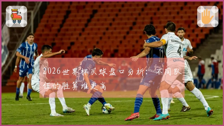 2026世界杯买球盘口分析：不同队伍的胜算谁更高